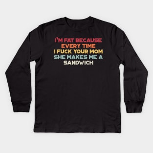 I'm Fat Because Every Time I Fuck Your Mom She Makes Me A Sandwich Sunset Funny Kids Long Sleeve T-Shirt